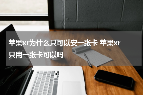 苹果xr为什么只可以安一张卡 苹果xr只用一张卡可以吗