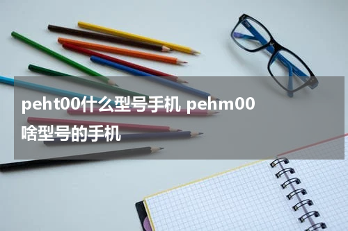 peht00什么型号手机 pehm00啥型号的手机