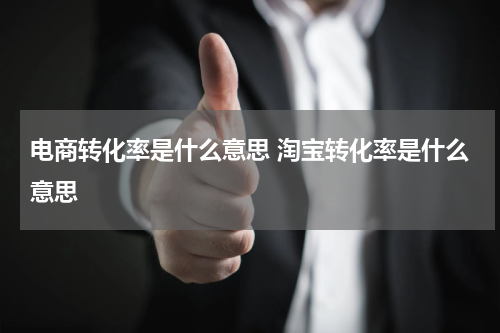 电商转化率是什么意思 淘宝转化率是什么意思
