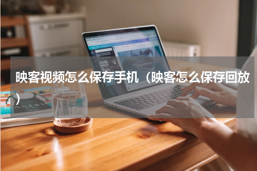 映客视频怎么保存手机（映客怎么保存回放）