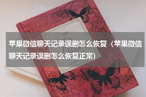 苹果微信聊天记录误删怎么恢复（苹果微信聊天记录误删怎么恢复正常）