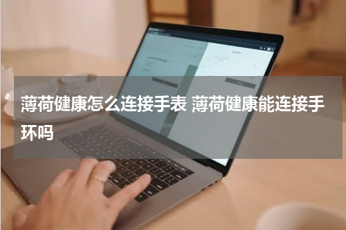 薄荷健康怎么连接手表 薄荷健康能连接手环吗