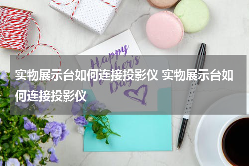 实物展示台如何连接投影仪 实物展示台如何连接投影仪