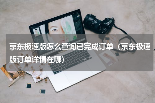 京东极速版怎么查询已完成订单（京东极速版订单详情在哪）
