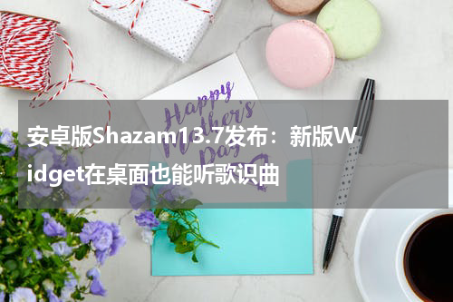 安卓版Shazam13.7发布：新版Widget在桌面也能听歌识曲