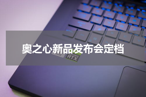 奥之心新品发布会定档