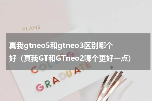 真我gtneo5和gtneo3区别哪个好（真我GT和GTneo2哪个更好一点）