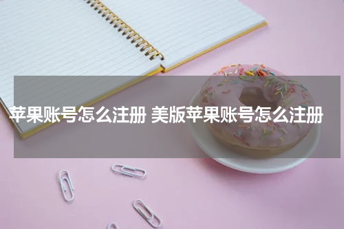 苹果账号怎么注册 美版苹果账号怎么注册