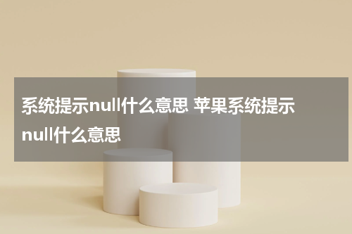 系统提示null什么意思 苹果系统提示null什么意思