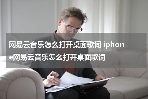 网易云音乐怎么打开桌面歌词 iphone网易云音乐怎么打开桌面歌词