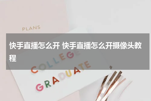 快手直播怎么开 快手直播怎么开摄像头教程