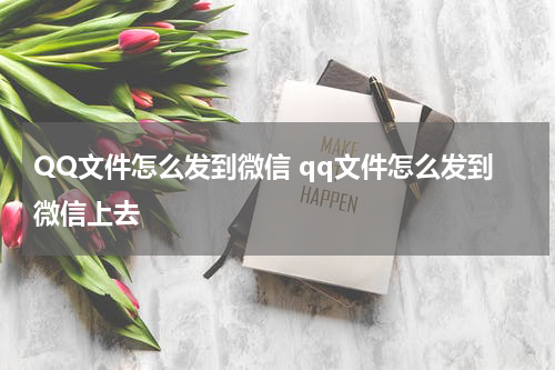 QQ文件怎么发到微信 qq文件怎么发到微信上去