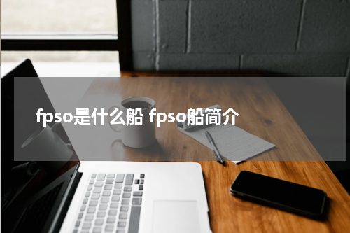 fpso是什么船 fpso船简介