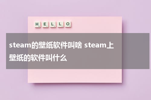 steam的壁纸软件叫啥 steam上壁纸的软件叫什么