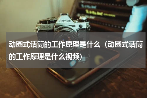 动圈式话筒的工作原理是什么（动圈式话筒的工作原理是什么视频）