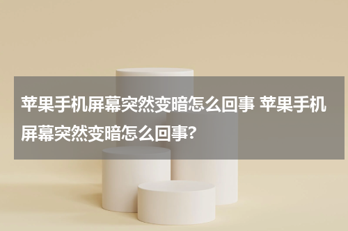 苹果手机屏幕突然变暗怎么回事 苹果手机屏幕突然变暗怎么回事?
