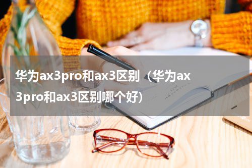 华为ax3pro和ax3区别（华为ax3pro和ax3区别哪个好）