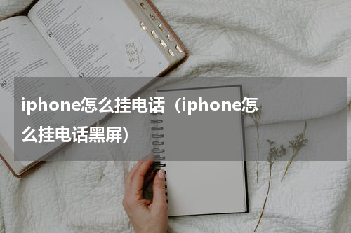 iphone怎么挂电话（iphone怎么挂电话黑屏）