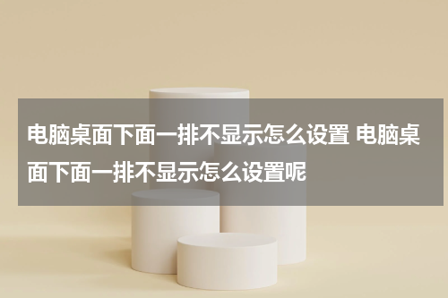 电脑桌面下面一排不显示怎么设置 电脑桌面下面一排不显示怎么设置呢