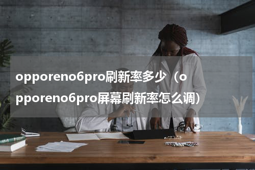 opporeno6pro刷新率多少（opporeno6pro屏幕刷新率怎么调）