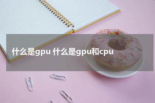 什么是gpu 什么是gpu和cpu
