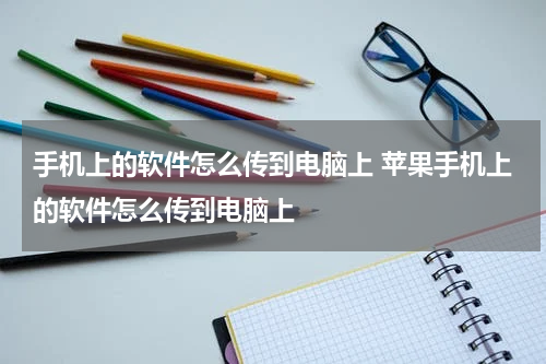 手机上的软件怎么传到电脑上 苹果手机上的软件怎么传到电脑上