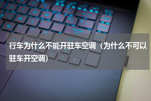 行车为什么不能开驻车空调（为什么不可以驻车开空调）