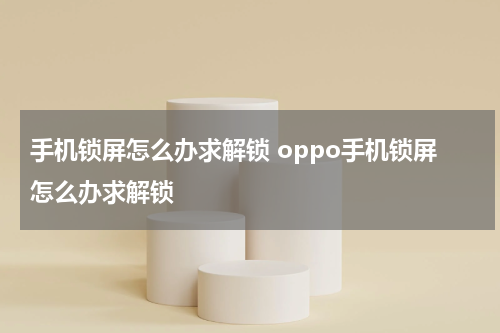 手机锁屏怎么办求解锁 oppo手机锁屏怎么办求解锁