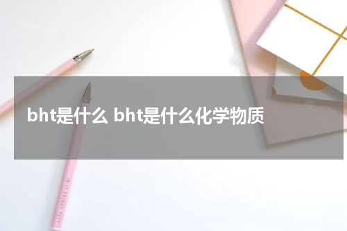 bht是什么 bht是什么化学物质