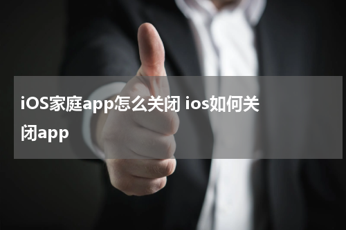 iOS家庭app怎么关闭 ios如何关闭app