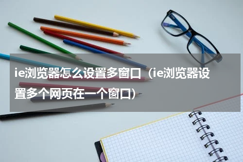 ie浏览器怎么设置多窗口（ie浏览器设置多个网页在一个窗口）