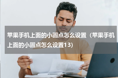 苹果手机上面的小圆点怎么设置（苹果手机上面的小圆点怎么设置13）