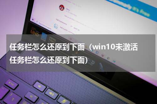 任务栏怎么还原到下面（win10未激活任务栏怎么还原到下面）