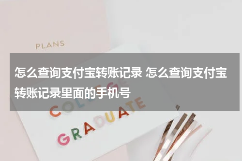 怎么查询支付宝转账记录 怎么查询支付宝转账记录里面的手机号