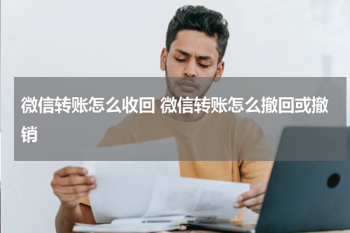微信转账怎么收回 微信转账怎么撤回或撤销