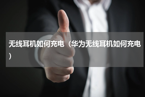 无线耳机如何充电（华为无线耳机如何充电）