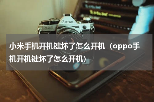 小米手机开机键坏了怎么开机（oppo手机开机键坏了怎么开机）