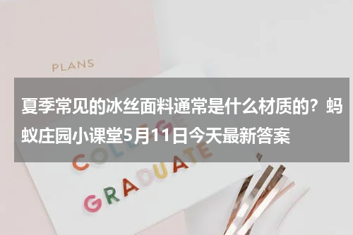 夏季常见的冰丝面料通常是什么材质的？蚂蚁庄园小课堂5月11日今天最新答案
