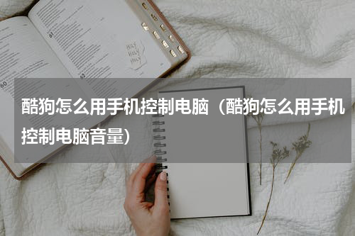 酷狗怎么用手机控制电脑（酷狗怎么用手机控制电脑音量）