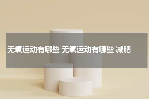 无氧运动有哪些 无氧运动有哪些 减肥