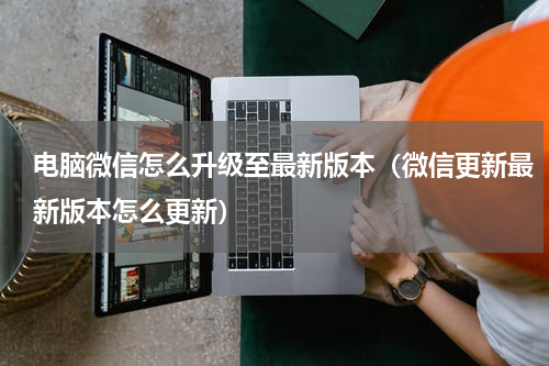 电脑微信怎么升级至最新版本（微信更新最新版本怎么更新）