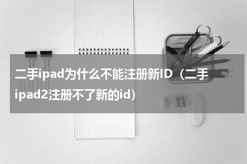 二手ipad为什么不能注册新ID（二手ipad2注册不了新的id）