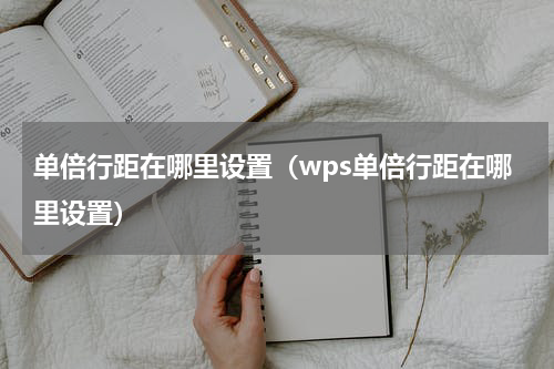 单倍行距在哪里设置（wps单倍行距在哪里设置）