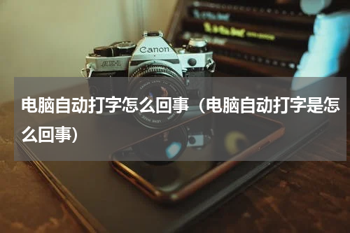电脑自动打字怎么回事（电脑自动打字是怎么回事）