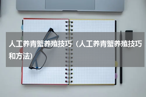 人工养青蟹养殖技巧（人工养青蟹养殖技巧和方法）