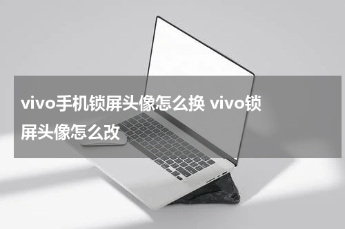 vivo手机锁屏头像怎么换 vivo锁屏头像怎么改