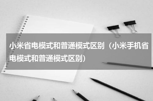 小米省电模式和普通模式区别（小米手机省电模式和普通模式区别）