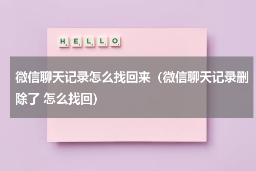 微信聊天记录怎么找回来（微信聊天记录删除了 怎么找回）