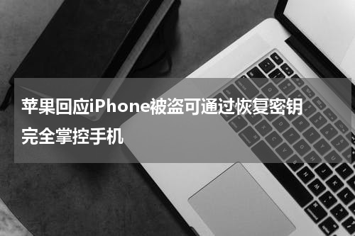 苹果回应iPhone被盗可通过恢复密钥完全掌控手机