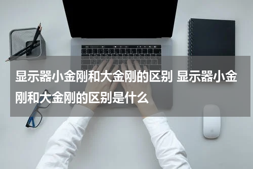 显示器小金刚和大金刚的区别 显示器小金刚和大金刚的区别是什么
